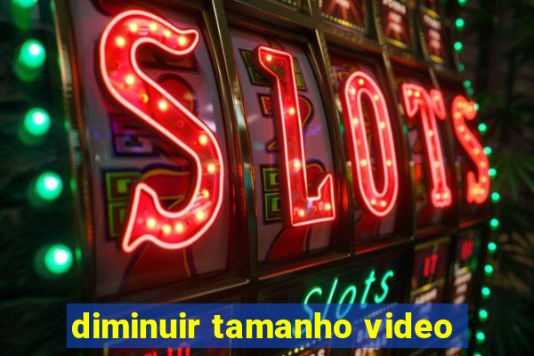 diminuir tamanho video